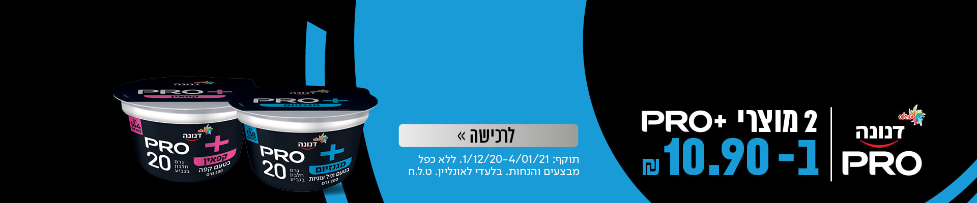 2 מוצרי דנונה פרו ב- 10.90 ₪ לרכישה תוקף: 1.12.20-4.1.21 , ללא כפל מבצעים והנחות. בלעדי לאונליין. ט.ל.ח 